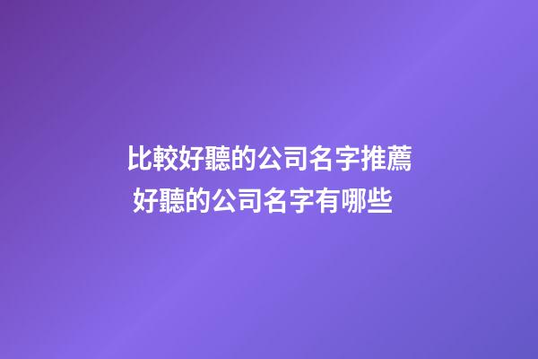比較好聽的公司名字推薦 好聽的公司名字有哪些-第1張-公司起名-玄機派